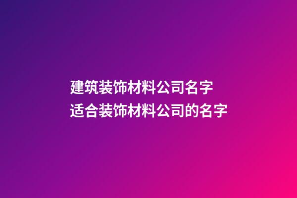 建筑装饰材料公司名字 适合装饰材料公司的名字-第1张-公司起名-玄机派